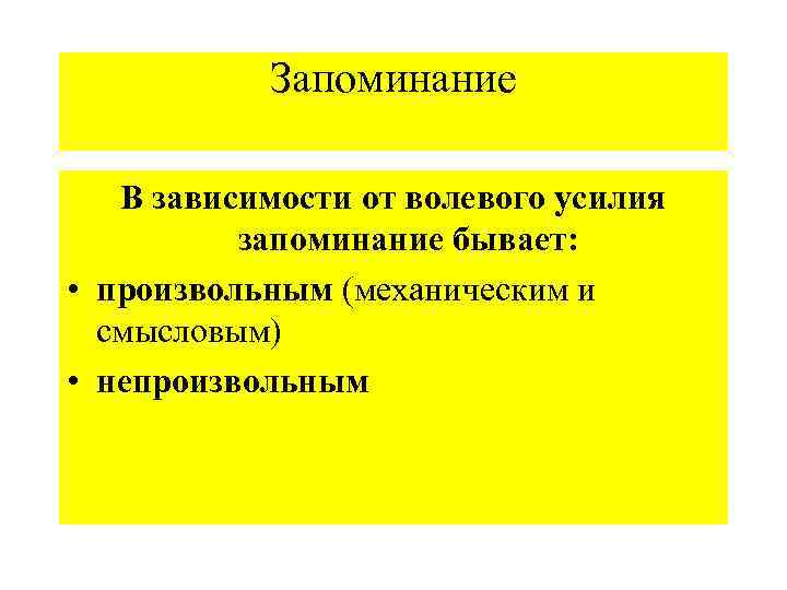 Запоминание В зависимости от волевого усилия запоминание бывает: • произвольным (механическим и смысловым) •