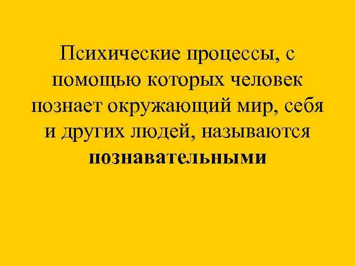 Психические процессы, с помощью которых человек познает окружающий мир, себя и других людей, называются