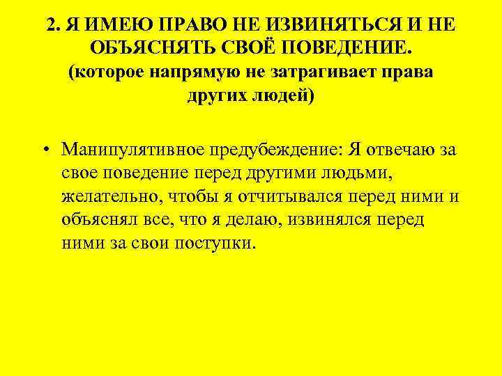 2. Я ИМЕЮ ПРАВО НЕ ИЗВИНЯТЬСЯ И НЕ ОБЪЯСНЯТЬ СВОЁ ПОВЕДЕНИЕ. (которое напрямую не