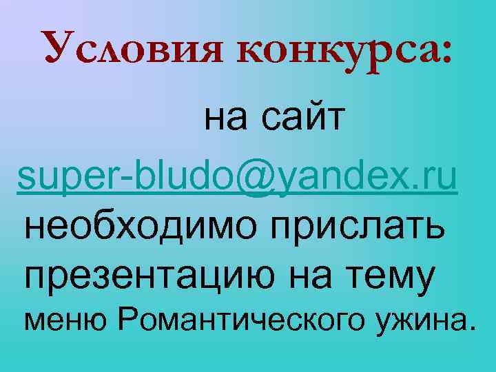 Условия конкурса: на сайт super-bludo@yandex. ru необходимо прислать презентацию на тему меню Романтического ужина.