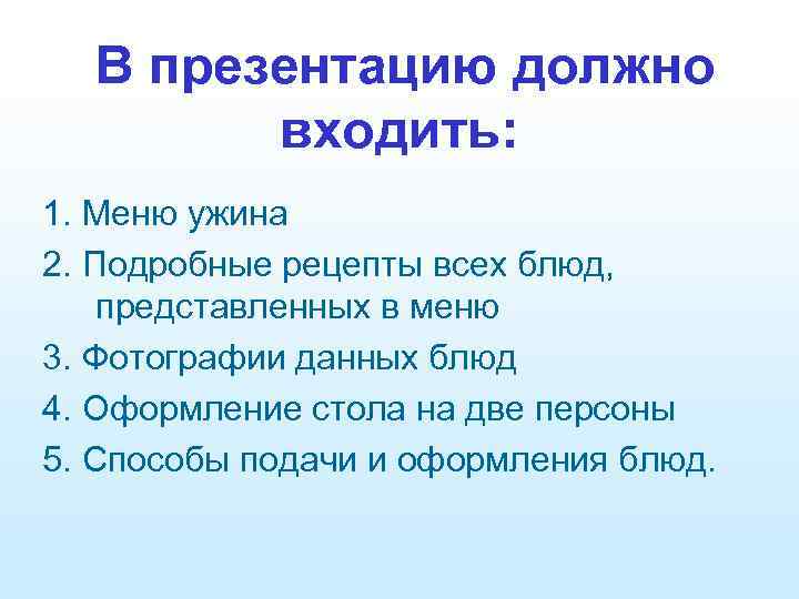 В презентацию должно входить: 1. Меню ужина 2. Подробные рецепты всех блюд, представленных в