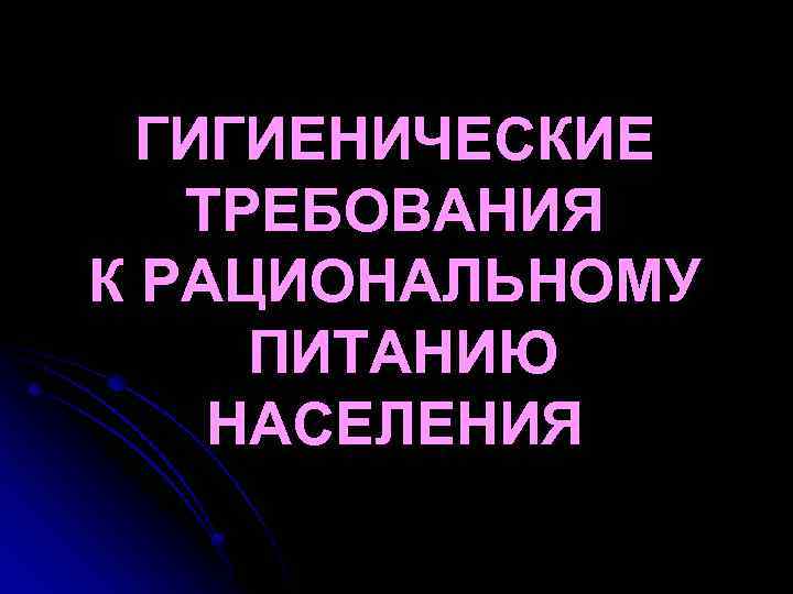 ГИГИЕНИЧЕСКИЕ ТРЕБОВАНИЯ К РАЦИОНАЛЬНОМУ ПИТАНИЮ НАСЕЛЕНИЯ 