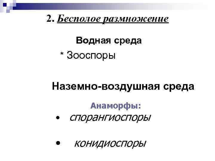 2. Бесполое размножение Водная среда * Зооспоры Наземно-воздушная среда Анаморфы: • спорангиоспоры • конидиоспоры