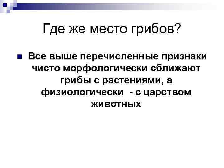 Где же место грибов? n Все выше перечисленные признаки чисто морфологически сближают грибы с
