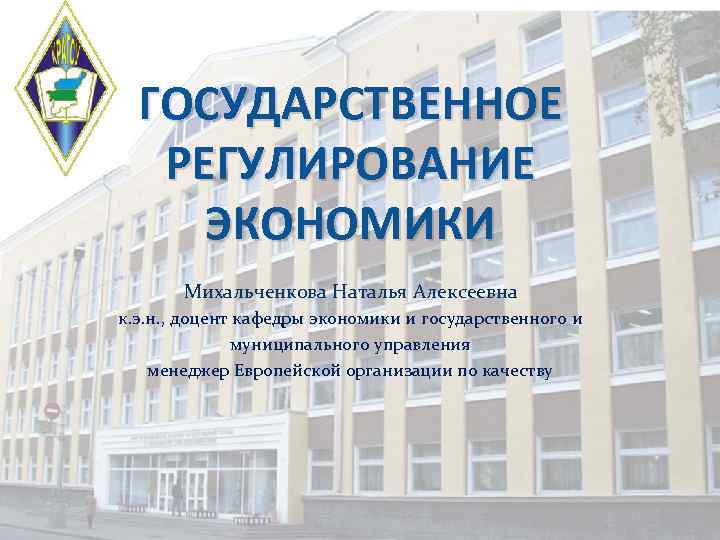 ГОСУДАРСТВЕННОЕ РЕГУЛИРОВАНИЕ ЭКОНОМИКИ Михальченкова Наталья Алексеевна к. э. н. , доцент кафедры экономики и