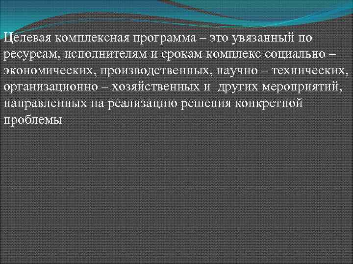 Целевая комплексная программа – это увязанный по ресурсам, исполнителям и срокам комплекс социально –