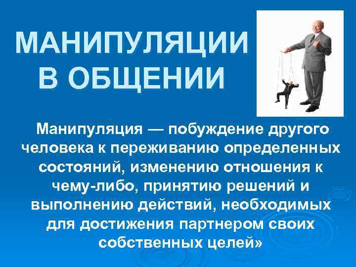 МАНИПУЛЯЦИИ В ОБЩЕНИИ Манипуляция — побуждение другого человека к переживанию определенных состояний, изменению отношения