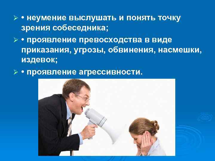  • неумение выслушать и понять точку зрения собеседника; Ø • проявление превосходства в