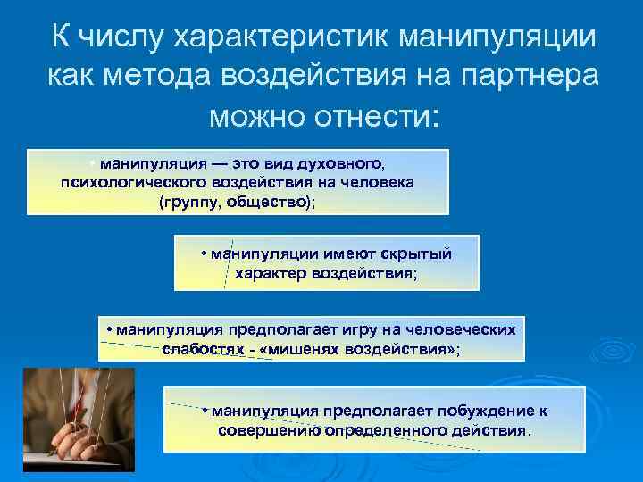 К числу характеристик манипуляции как метода воздействия на партнера можно отнести: • манипуляция —