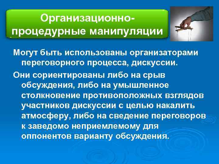 Организационнопроцедурные манипуляции Могут быть использованы организаторами переговорного процесса, дискуссии. Они сориентированы либо на срыв