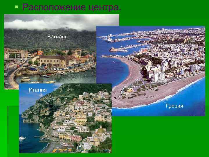 § Расположение центра. Балканы Италия Греция 