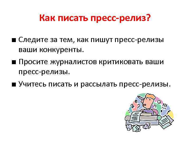 Как писать пресс-релиз? ■ Следите за тем, как пишут пресс-релизы ваши конкуренты. ■ Просите