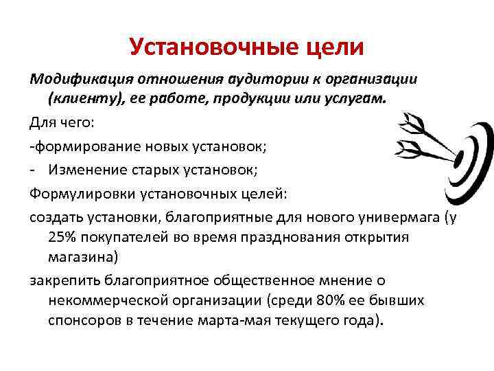 Установочные цели Модификация отношения аудитории к организации (клиенту), ее работе, продукции или услугам. Для