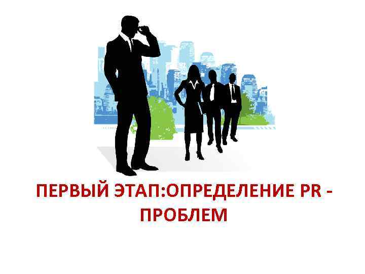 ПЕРВЫЙ ЭТАП: ОПРЕДЕЛЕНИЕ PR ПРОБЛЕМ 