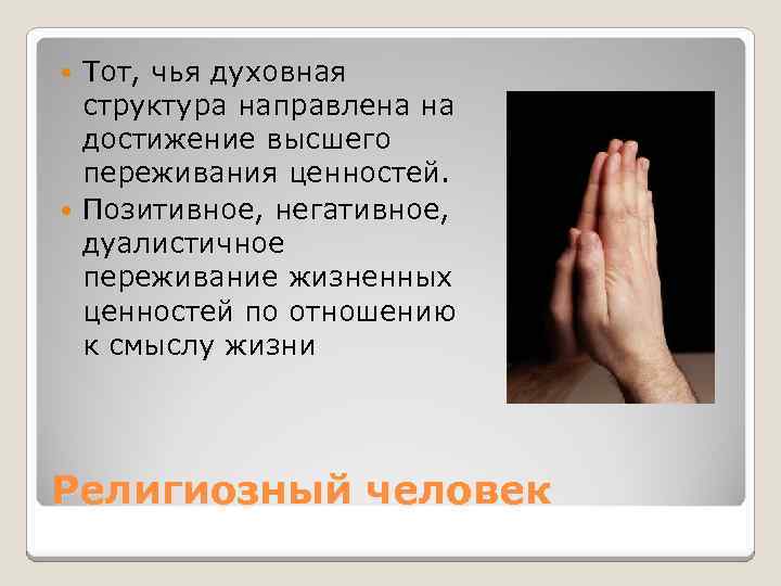 Тот, чья духовная структура направлена на достижение высшего переживания ценностей. Позитивное, негативное, дуалистичное переживание