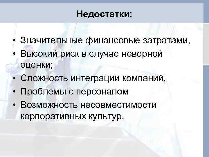 Недостатки: • Значительные финансовые затратами, • Высокий риск в случае неверной оценки; • Сложность
