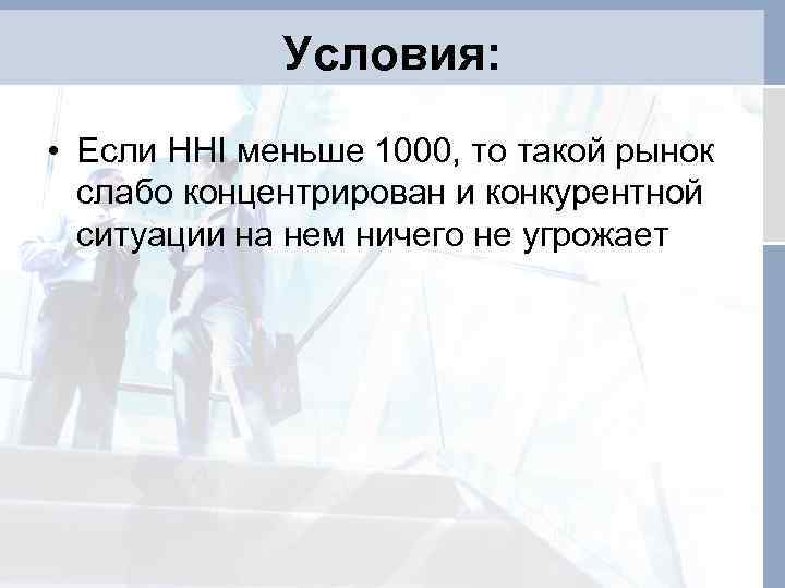 Условия: • Если HHI меньше 1000, то такой рынок слабо концентрирован и конкурентной ситуации
