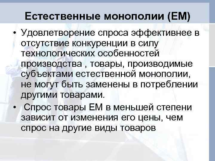 Естественные монополии (ЕМ) • Удовлетворение спроса эффективнее в отсутствие конкуренции в силу технологических особенностей