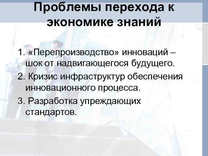Проблемы перехода к экономике знаний 1. «Перепроизводство» инноваций – шок от надвигающегося будущего. 2.