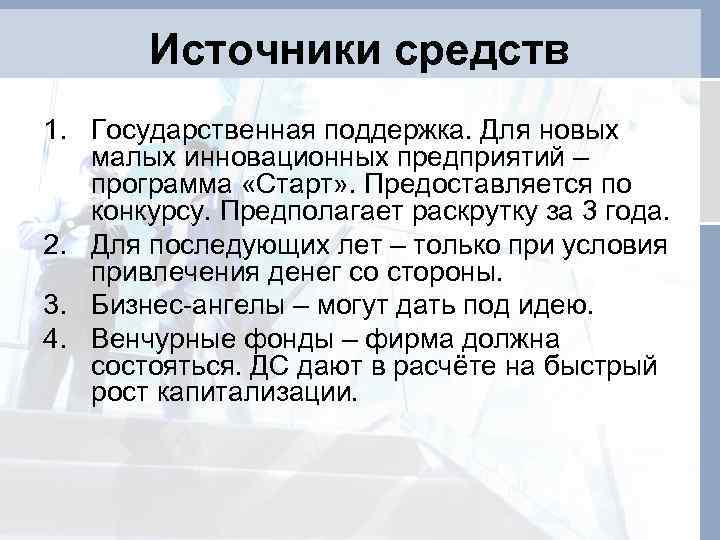 Источники средств 1. Государственная поддержка. Для новых малых инновационных предприятий – программа «Старт» .