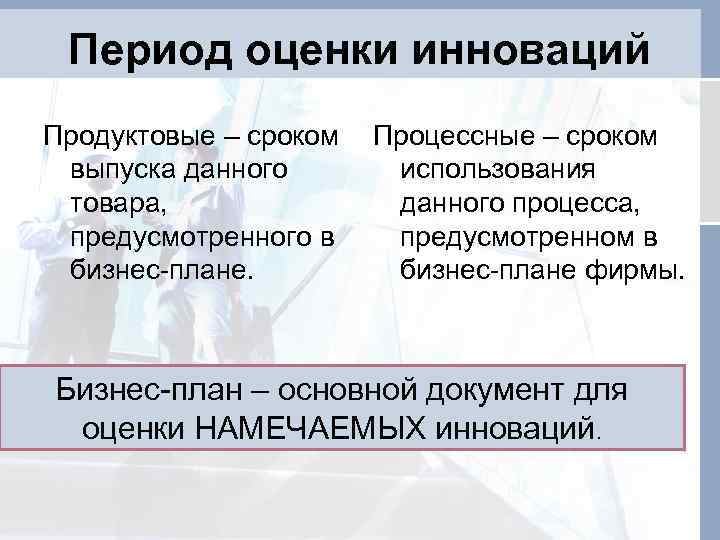 Период оценки инноваций Продуктовые – сроком выпуска данного товара, предусмотренного в бизнес-плане. Процессные –