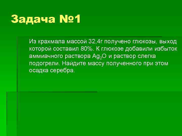 Задача № 1 Из крахмала массой 32, 4 г получено глюкозы, выход которой составил