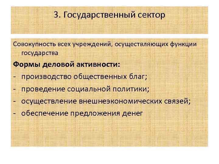 3. Государственный сектор Совокупность всех учреждений, осуществляющих функции государства Формы деловой активности: - производство