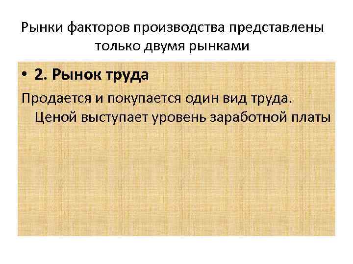 Рынки факторов производства представлены только двумя рынками • 2. Рынок труда Продается и покупается