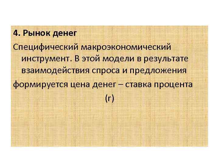 4. Рынок денег Специфический макроэкономический инструмент. В этой модели в результате взаимодействия спроса и