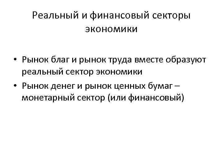 Реальный и финансовый секторы экономики • Рынок благ и рынок труда вместе образуют реальный