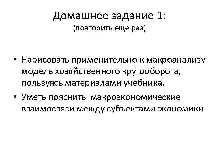 Домашнее задание 1: (повторить еще раз) • Нарисовать применительно к макроанализу модель хозяйственного кругооборота,