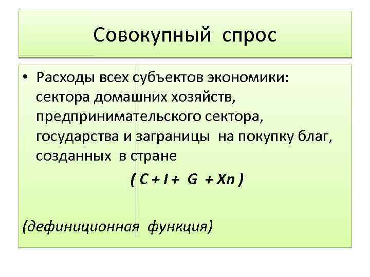 Совокупный спрос • Расходы всех субъектов экономики: сектора домашних хозяйств, предпринимательского сектора, государства и