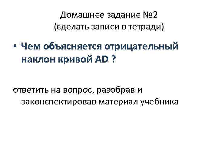 Домашнее задание № 2 (сделать записи в тетради) • Чем объясняется отрицательный наклон кривой