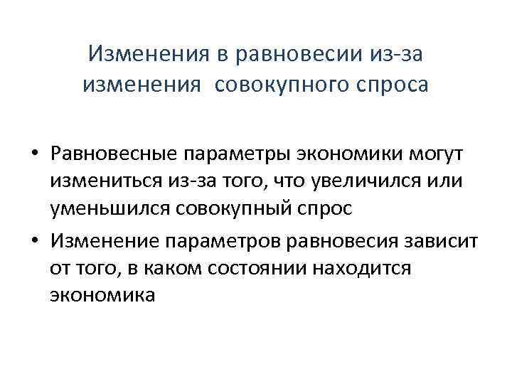 Изменения в равновесии из-за изменения совокупного спроса • Равновесные параметры экономики могут измениться из-за