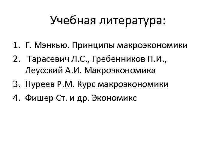 Учебная литература: 1. Г. Мэнкью. Принципы макроэкономики 2. Тарасевич Л. С. , Гребенников П.