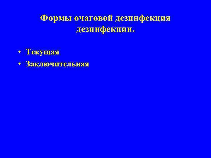Формы очаговой дезинфекция дезинфекции. • Текущая • Заключительная 