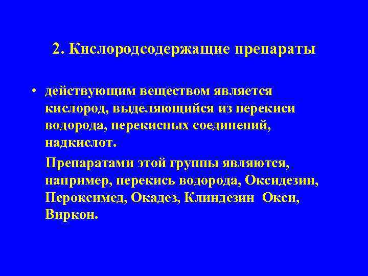 2. Кислородсодержащие препараты • действующим веществом является кислород, выделяющийся из перекиси водорода, перекисных соединений,