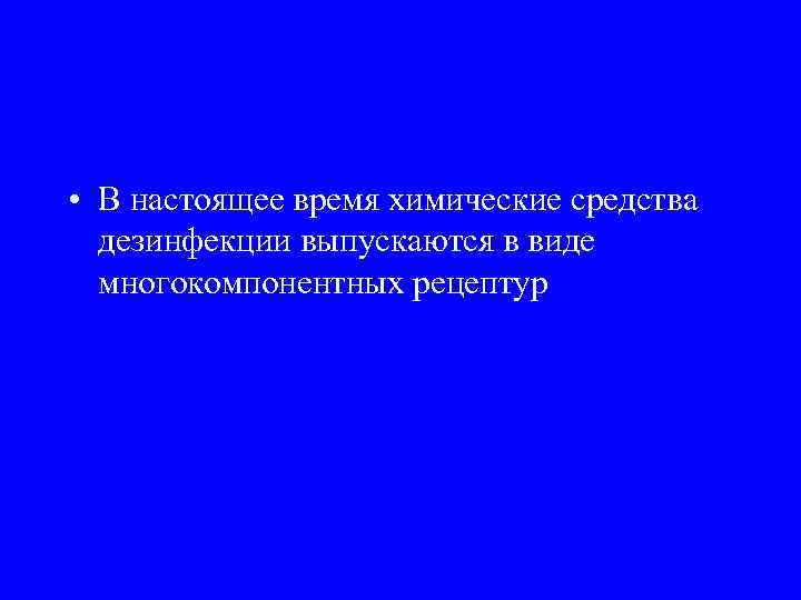  • В настоящее время химические средства дезинфекции выпускаются в виде многокомпонентных рецептур 