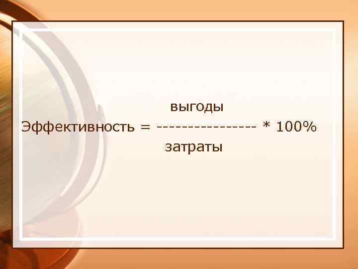 выгоды Эффективность = -------- * 100% затраты 