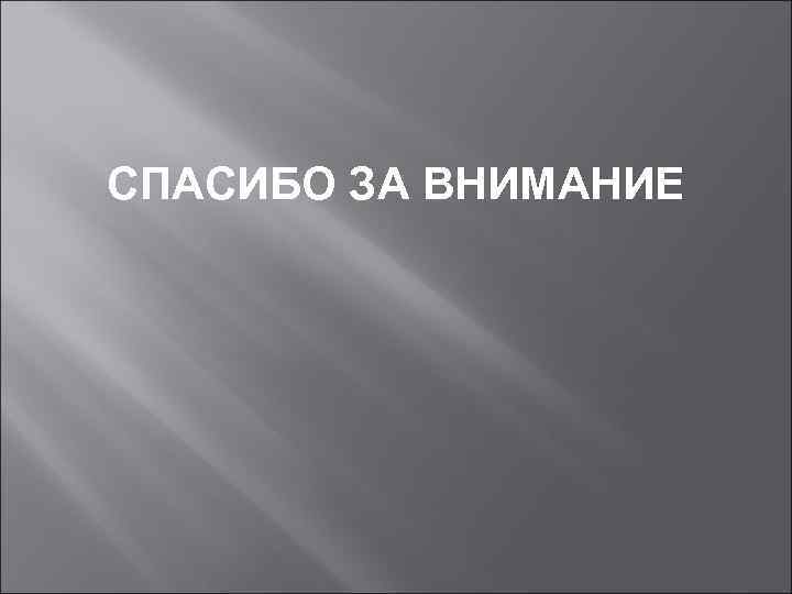 СПАСИБО ЗА ВНИМАНИЕ 
