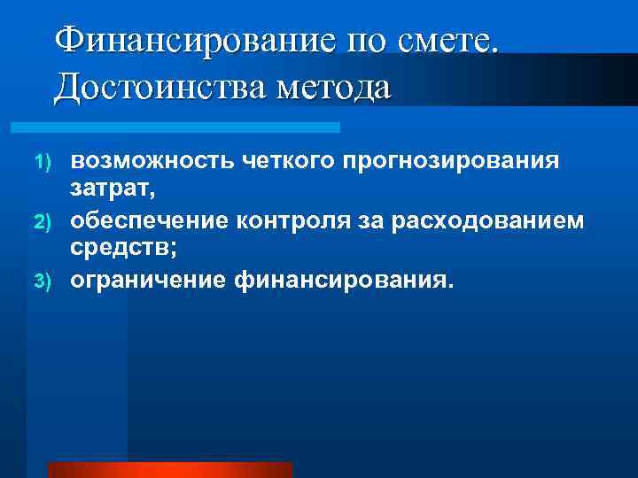 Финансирование по смете. Достоинства метода возможность четкого прогнозирования затрат, 2) обеспечение контроля за расходованием