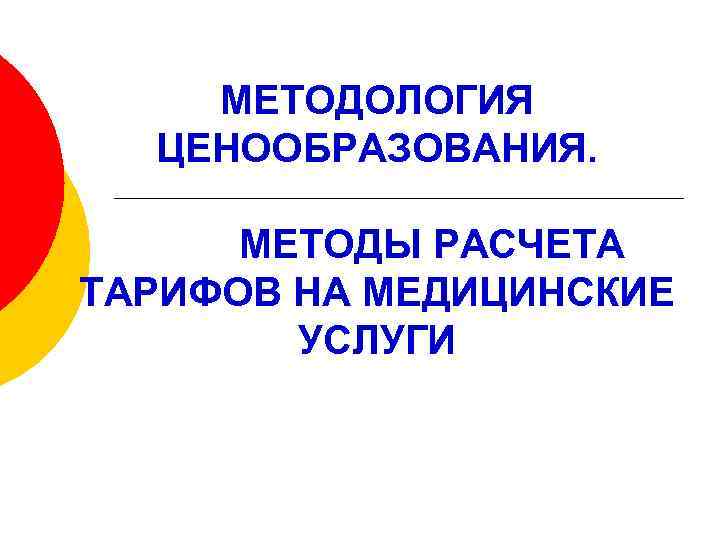 МЕТОДОЛОГИЯ ЦЕНООБРАЗОВАНИЯ. МЕТОДЫ РАСЧЕТА ТАРИФОВ НА МЕДИЦИНСКИЕ УСЛУГИ 