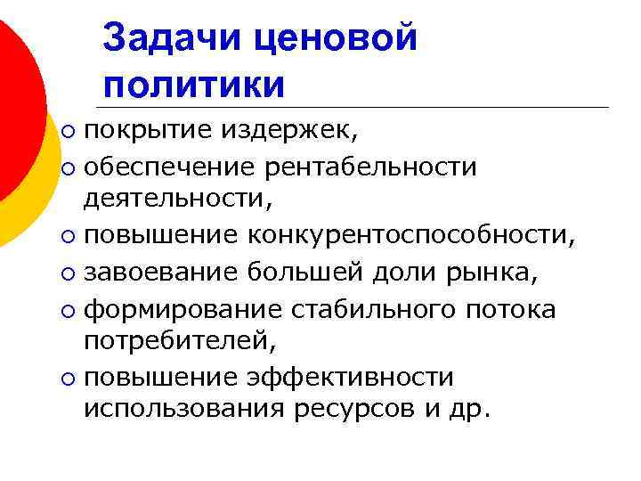 Задачи ценовой политики покрытие издержек, ¡ обеспечение рентабельности деятельности, ¡ повышение конкурентоспособности, ¡ завоевание