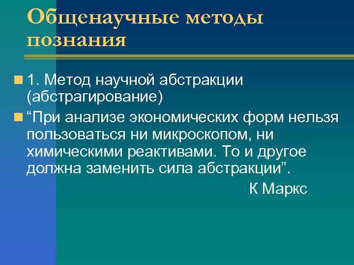 Общенаучные методы познания n 1. Метод научной абстракции (абстрагирование) n “При анализе экономических форм