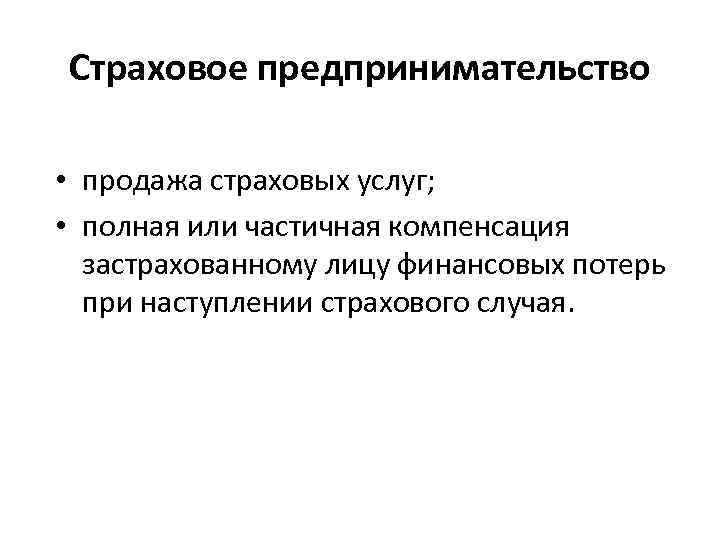 Страховое предпринимательство • продажа страховых услуг; • полная или частичная компенсация застрахованному лицу финансовых