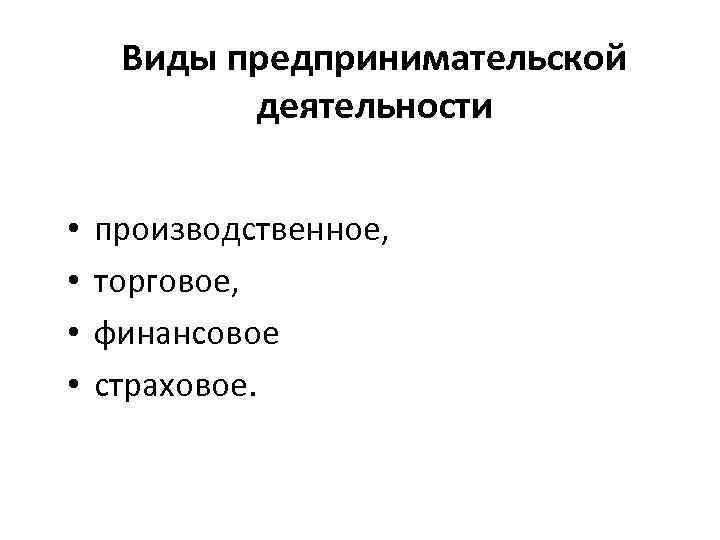 Виды предпринимательской деятельности • • производственное, торговое, финансовое страховое. 