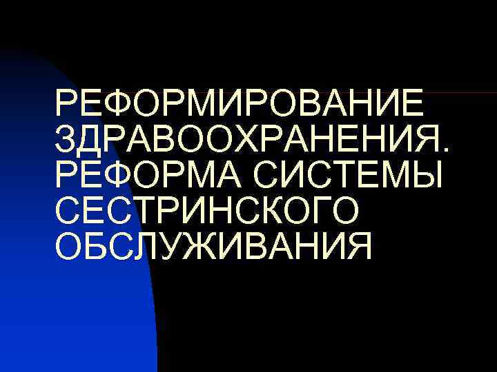 РЕФОРМИРОВАНИЕ ЗДРАВООХРАНЕНИЯ. РЕФОРМА СИСТЕМЫ СЕСТРИНСКОГО ОБСЛУЖИВАНИЯ 