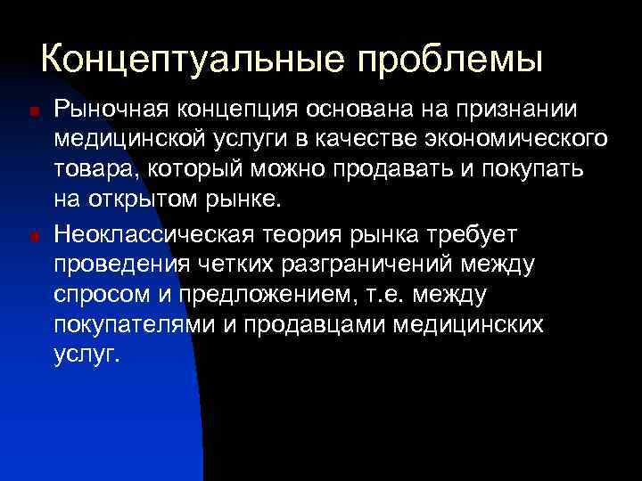Концептуальные проблемы n n Рыночная концепция основана на признании медицинской услуги в качестве экономического