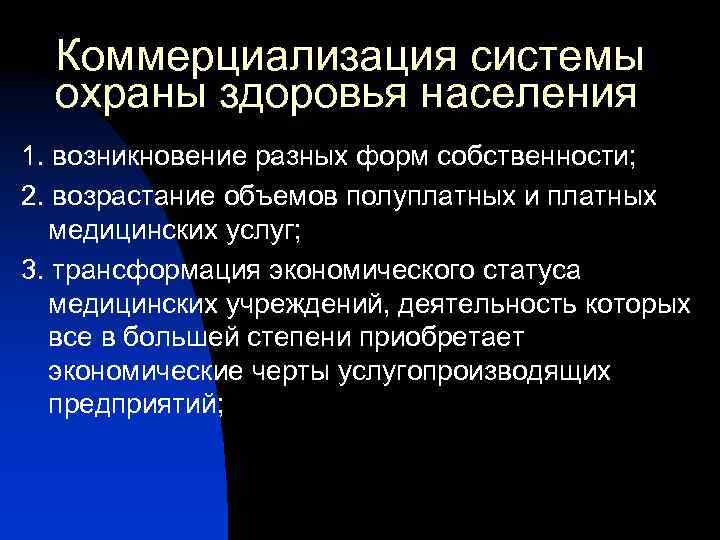 Коммерциализация системы охраны здоровья населения 1. возникновение разных форм собственности; 2. возрастание объемов полуплатных