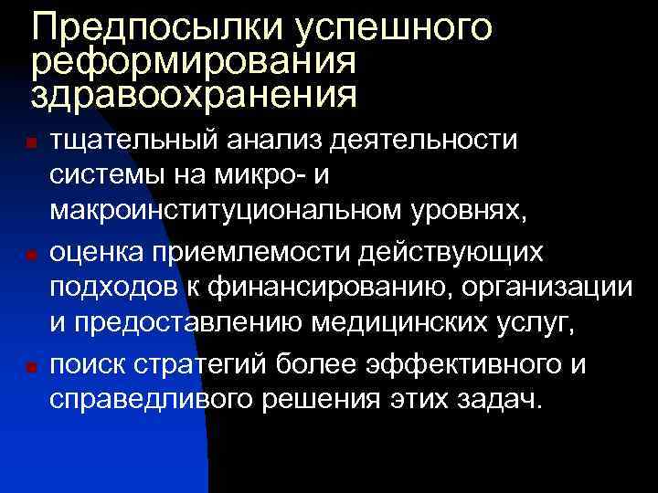 Предпосылки успешного реформирования здравоохранения n n n тщательный анализ деятельности системы на микро- и